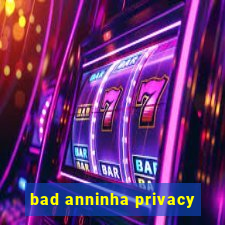 bad anninha privacy